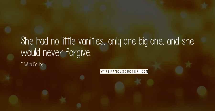 Willa Cather Quotes: She had no little vanities, only one big one, and she would never forgive.