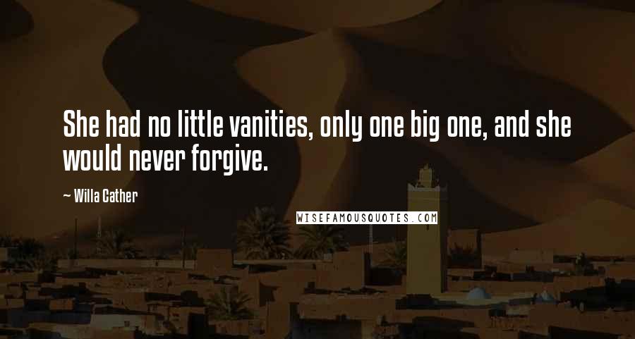 Willa Cather Quotes: She had no little vanities, only one big one, and she would never forgive.