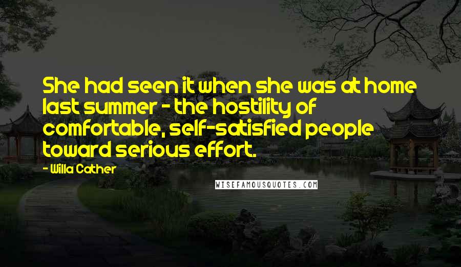 Willa Cather Quotes: She had seen it when she was at home last summer - the hostility of comfortable, self-satisfied people toward serious effort.