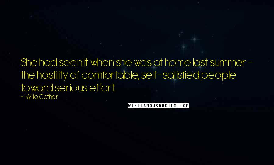 Willa Cather Quotes: She had seen it when she was at home last summer - the hostility of comfortable, self-satisfied people toward serious effort.