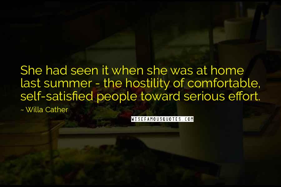 Willa Cather Quotes: She had seen it when she was at home last summer - the hostility of comfortable, self-satisfied people toward serious effort.