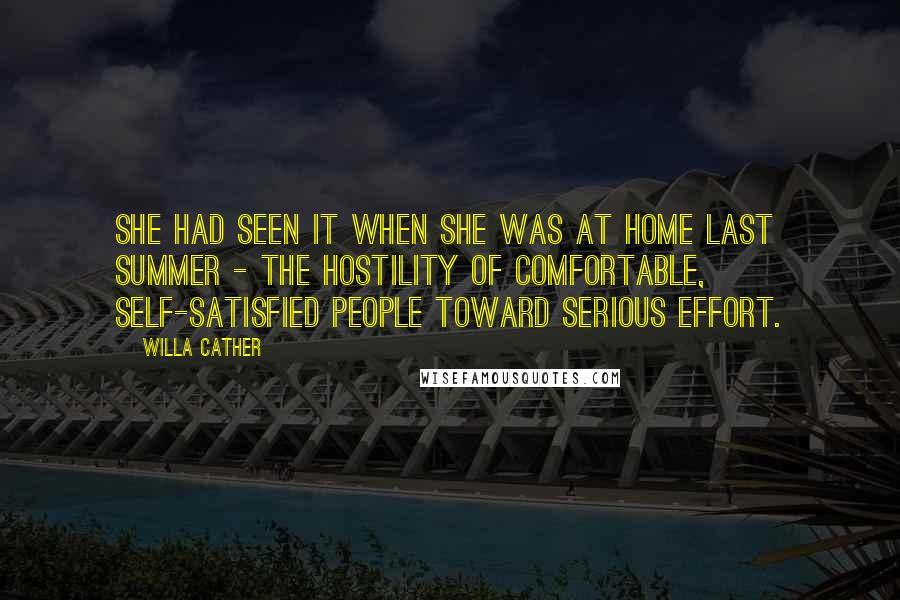 Willa Cather Quotes: She had seen it when she was at home last summer - the hostility of comfortable, self-satisfied people toward serious effort.