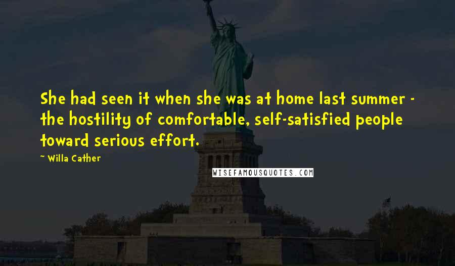 Willa Cather Quotes: She had seen it when she was at home last summer - the hostility of comfortable, self-satisfied people toward serious effort.