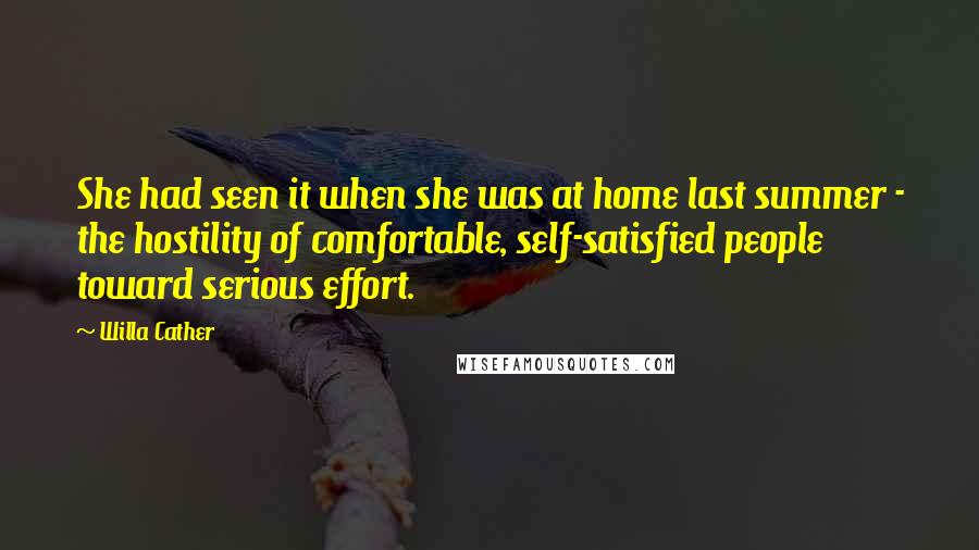 Willa Cather Quotes: She had seen it when she was at home last summer - the hostility of comfortable, self-satisfied people toward serious effort.