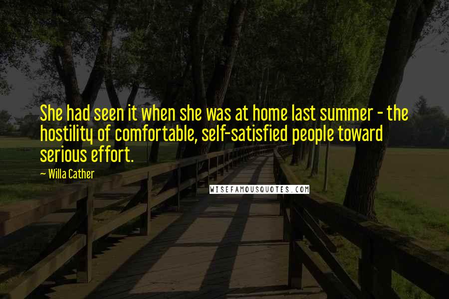 Willa Cather Quotes: She had seen it when she was at home last summer - the hostility of comfortable, self-satisfied people toward serious effort.