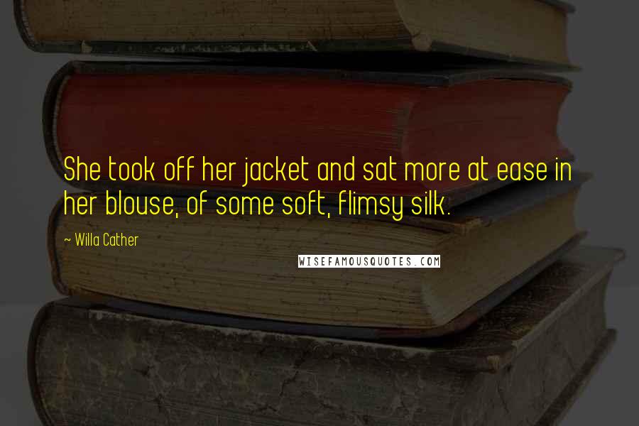 Willa Cather Quotes: She took off her jacket and sat more at ease in her blouse, of some soft, flimsy silk.