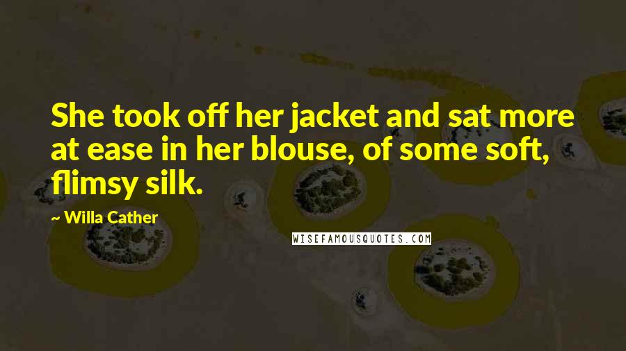 Willa Cather Quotes: She took off her jacket and sat more at ease in her blouse, of some soft, flimsy silk.