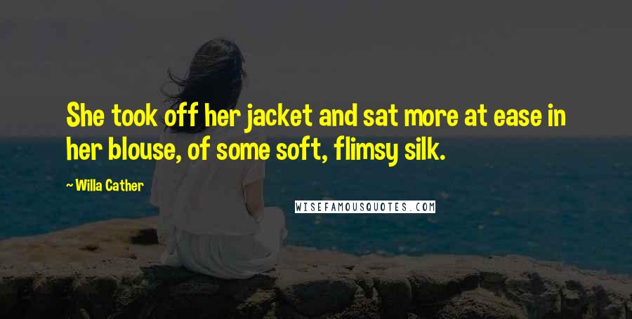 Willa Cather Quotes: She took off her jacket and sat more at ease in her blouse, of some soft, flimsy silk.