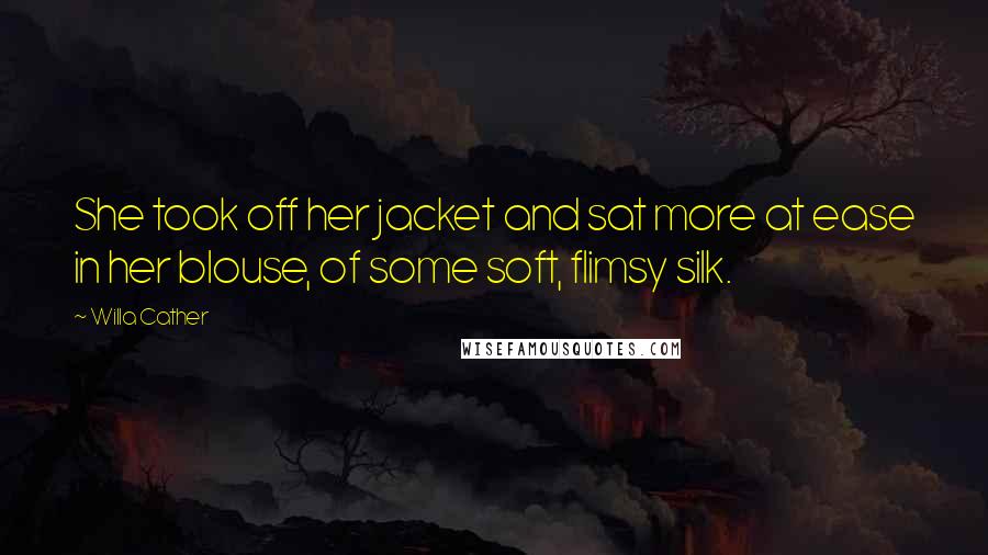 Willa Cather Quotes: She took off her jacket and sat more at ease in her blouse, of some soft, flimsy silk.