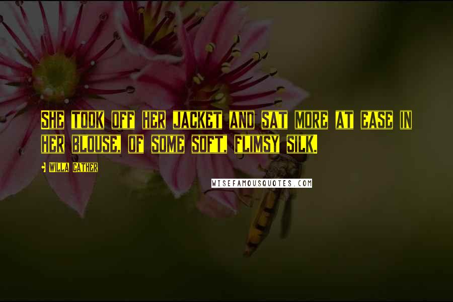 Willa Cather Quotes: She took off her jacket and sat more at ease in her blouse, of some soft, flimsy silk.