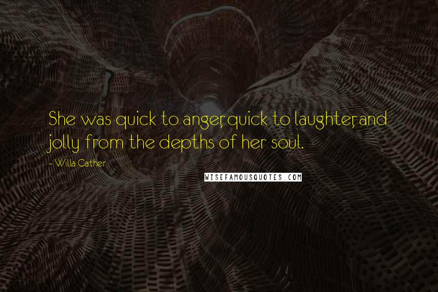 Willa Cather Quotes: She was quick to anger, quick to laughter, and jolly from the depths of her soul.