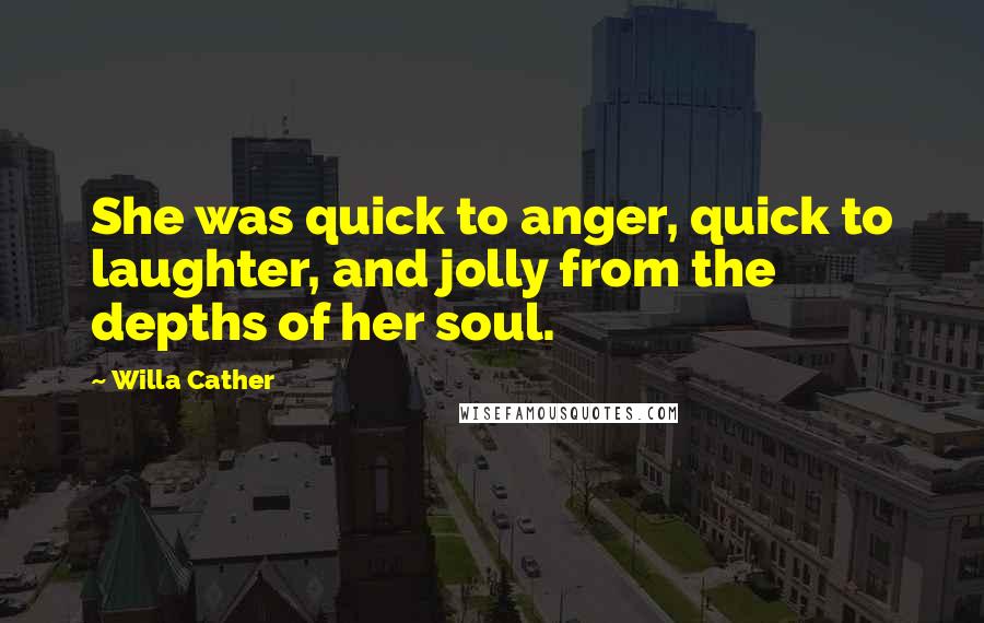 Willa Cather Quotes: She was quick to anger, quick to laughter, and jolly from the depths of her soul.