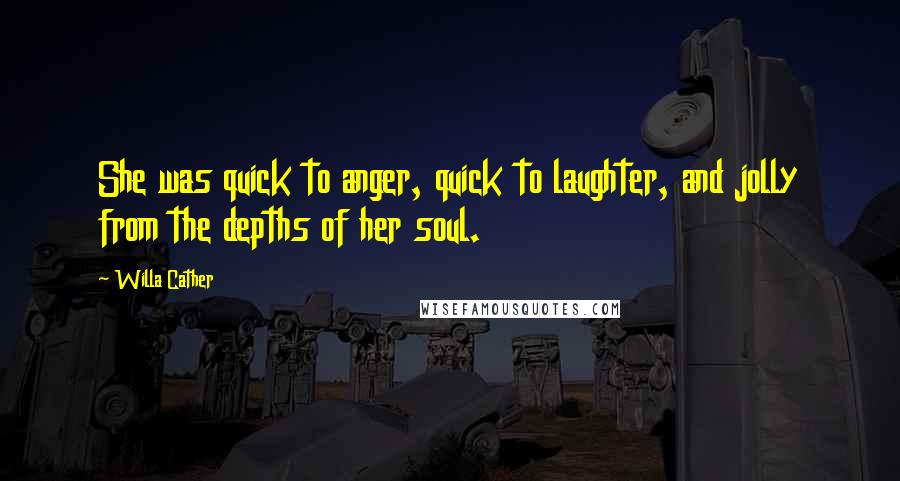 Willa Cather Quotes: She was quick to anger, quick to laughter, and jolly from the depths of her soul.