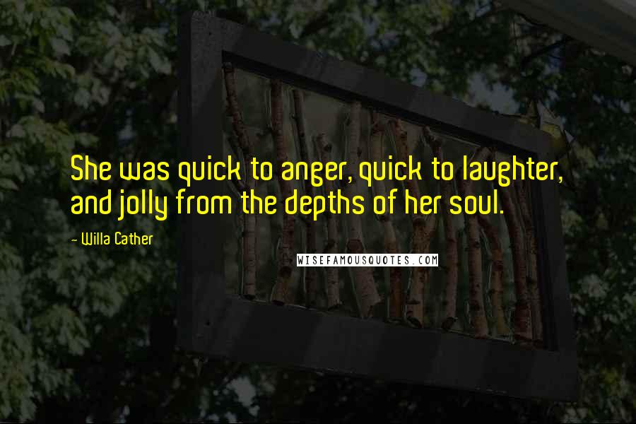 Willa Cather Quotes: She was quick to anger, quick to laughter, and jolly from the depths of her soul.