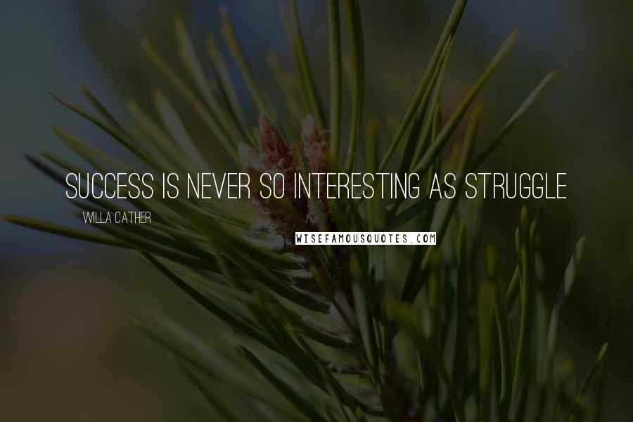 Willa Cather Quotes: Success is never so interesting as struggle