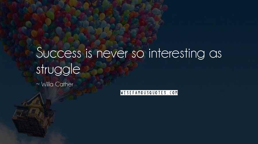 Willa Cather Quotes: Success is never so interesting as struggle