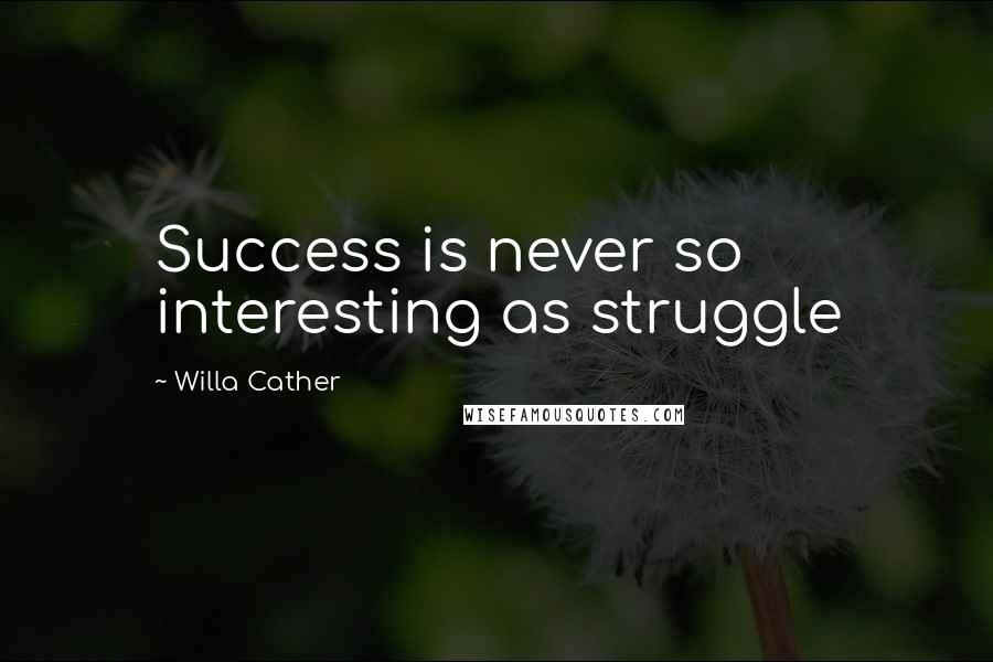 Willa Cather Quotes: Success is never so interesting as struggle