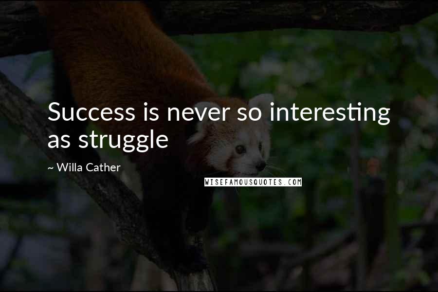 Willa Cather Quotes: Success is never so interesting as struggle