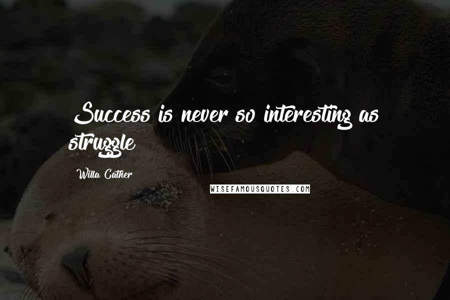 Willa Cather Quotes: Success is never so interesting as struggle