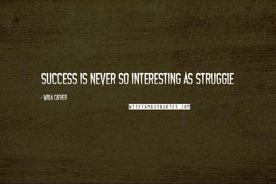 Willa Cather Quotes: Success is never so interesting as struggle