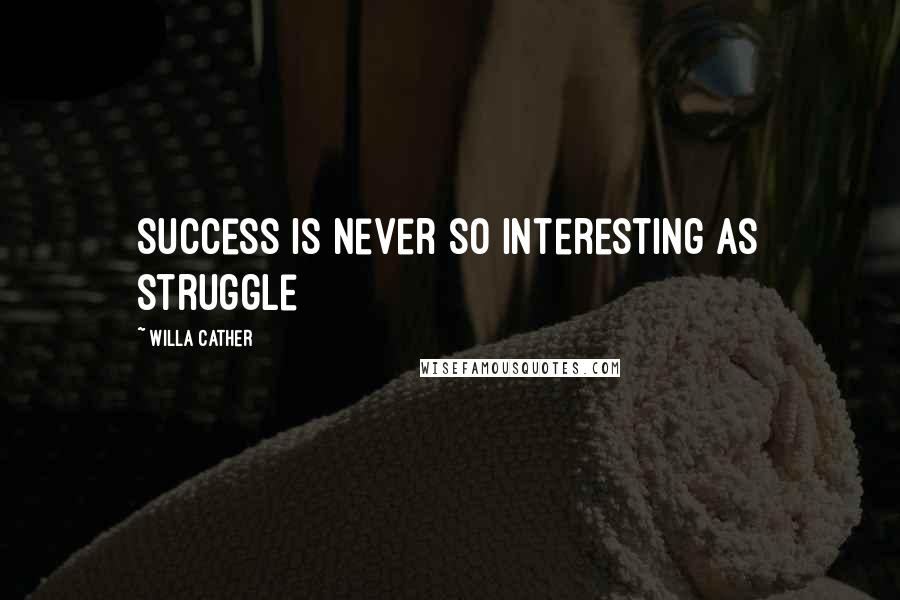 Willa Cather Quotes: Success is never so interesting as struggle