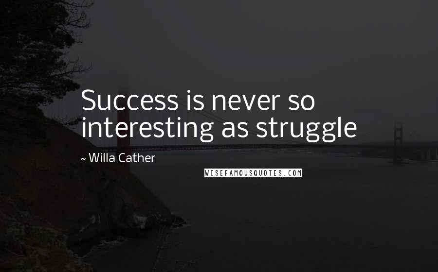 Willa Cather Quotes: Success is never so interesting as struggle