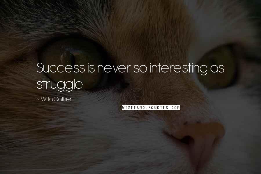 Willa Cather Quotes: Success is never so interesting as struggle