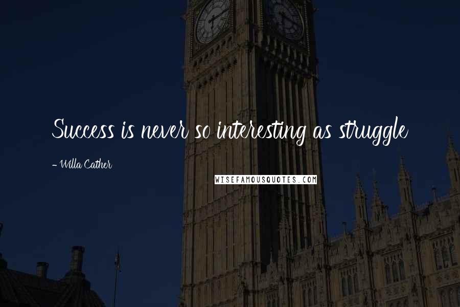 Willa Cather Quotes: Success is never so interesting as struggle