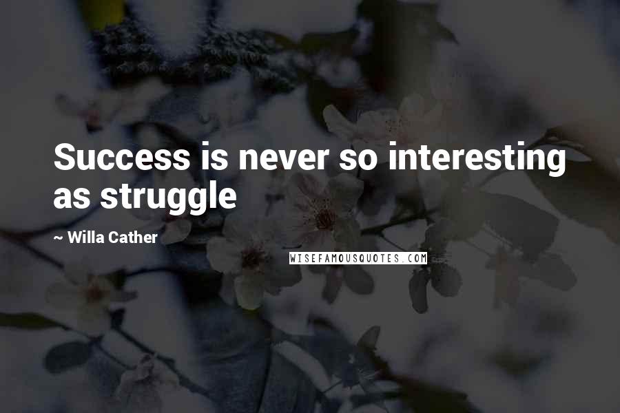 Willa Cather Quotes: Success is never so interesting as struggle