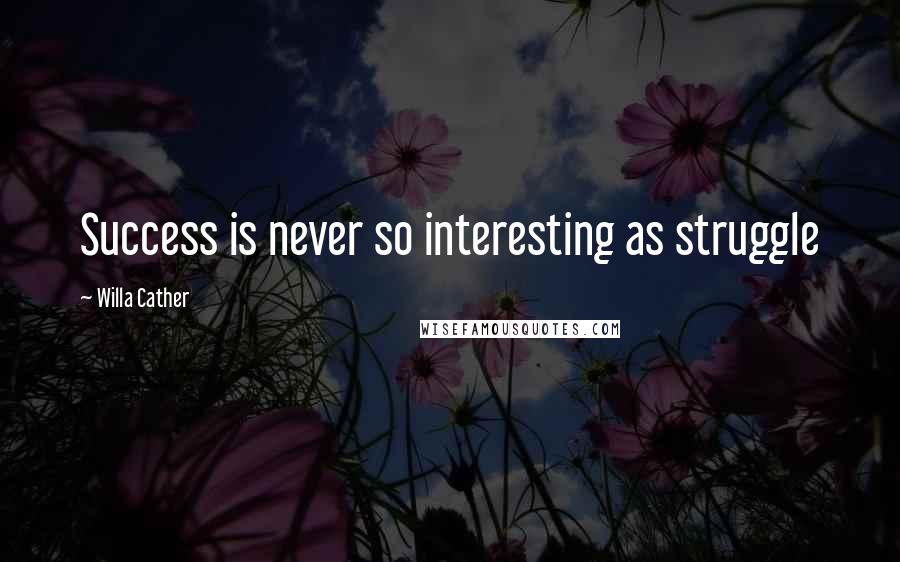 Willa Cather Quotes: Success is never so interesting as struggle