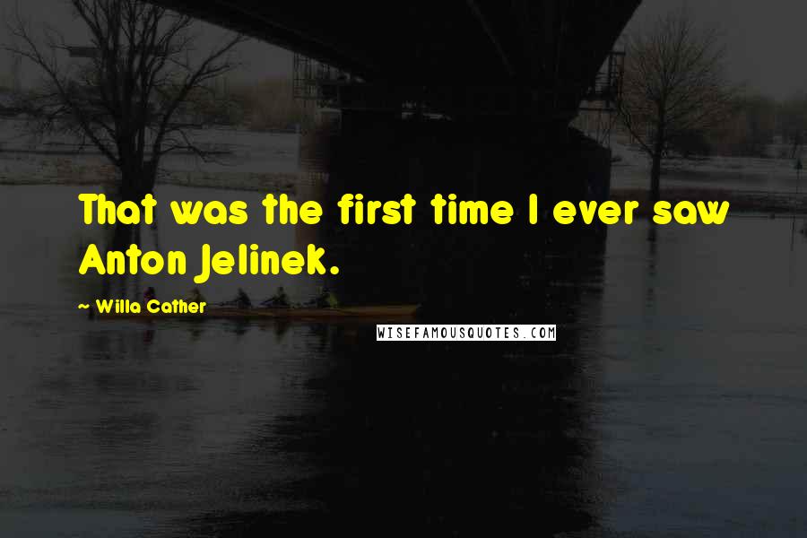Willa Cather Quotes: That was the first time I ever saw Anton Jelinek.