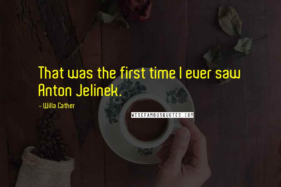 Willa Cather Quotes: That was the first time I ever saw Anton Jelinek.