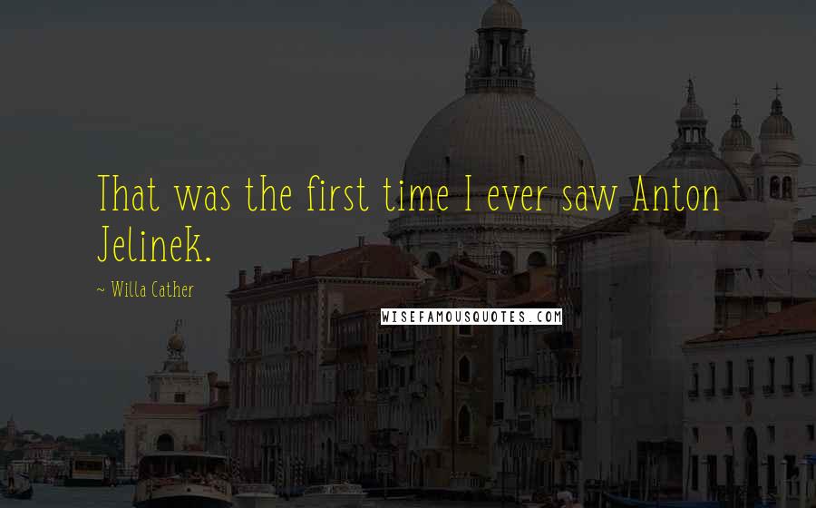 Willa Cather Quotes: That was the first time I ever saw Anton Jelinek.