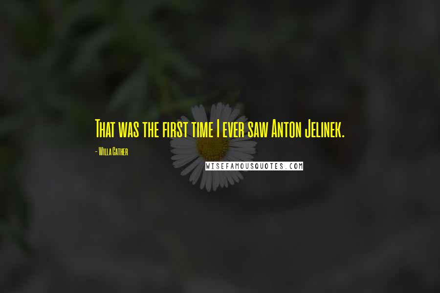 Willa Cather Quotes: That was the first time I ever saw Anton Jelinek.