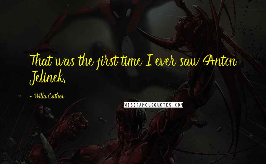 Willa Cather Quotes: That was the first time I ever saw Anton Jelinek.