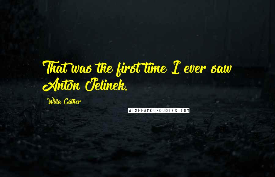 Willa Cather Quotes: That was the first time I ever saw Anton Jelinek.