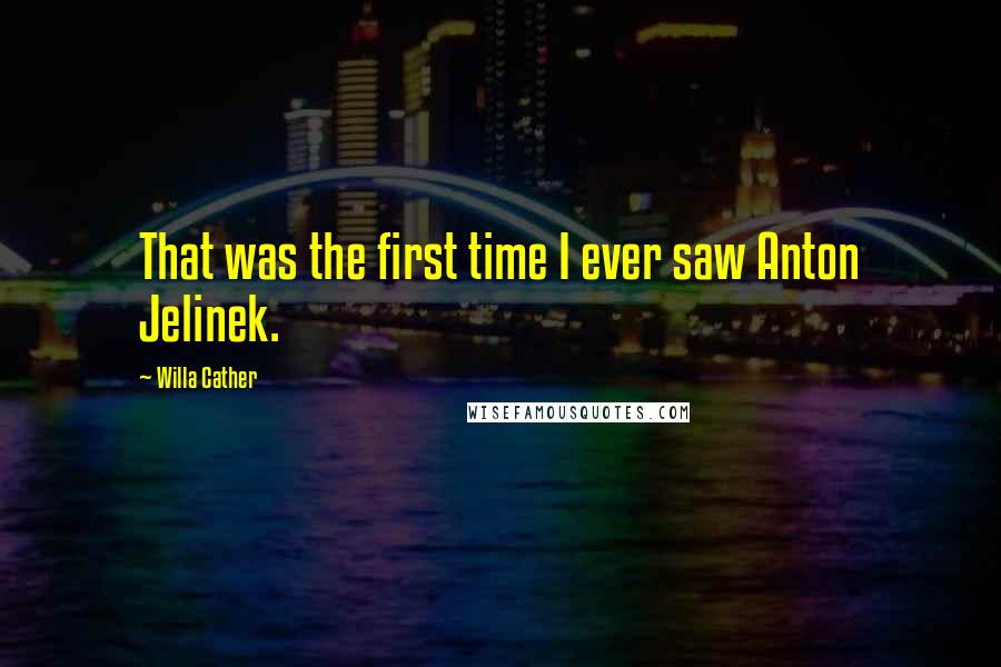 Willa Cather Quotes: That was the first time I ever saw Anton Jelinek.