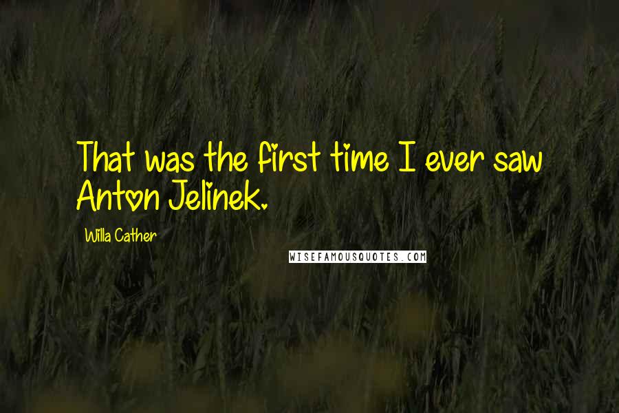 Willa Cather Quotes: That was the first time I ever saw Anton Jelinek.