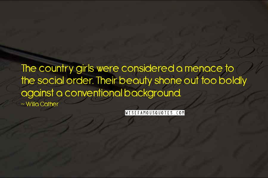 Willa Cather Quotes: The country girls were considered a menace to the social order. Their beauty shone out too boldly against a conventional background.