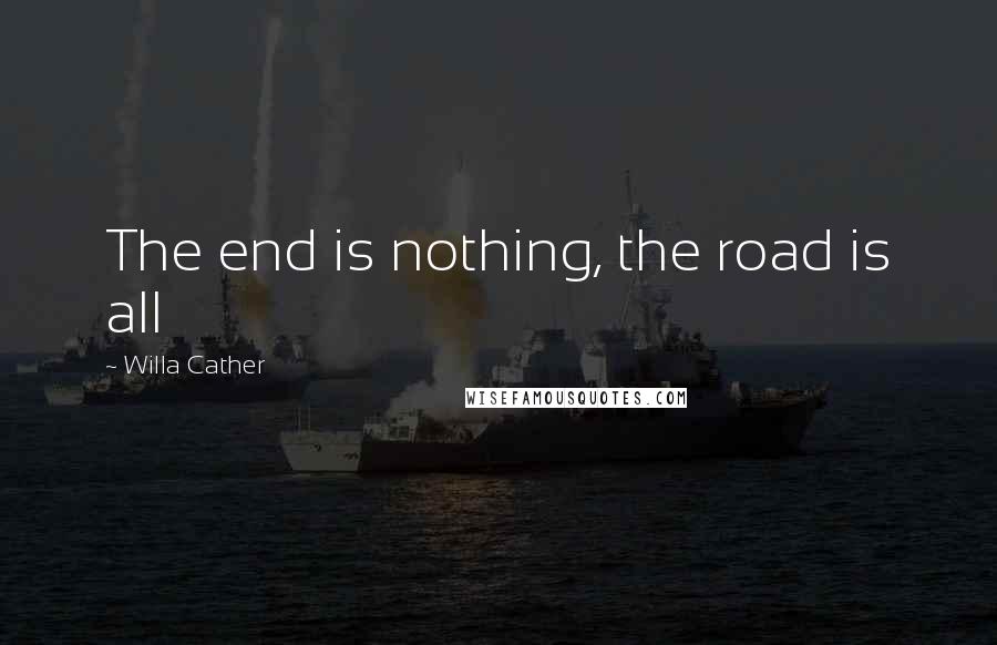 Willa Cather Quotes: The end is nothing, the road is all