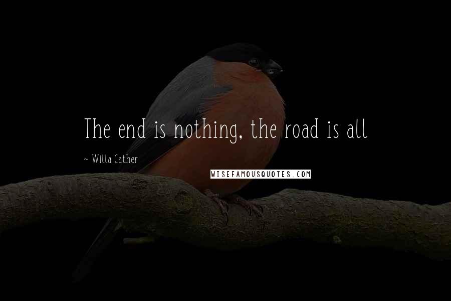 Willa Cather Quotes: The end is nothing, the road is all