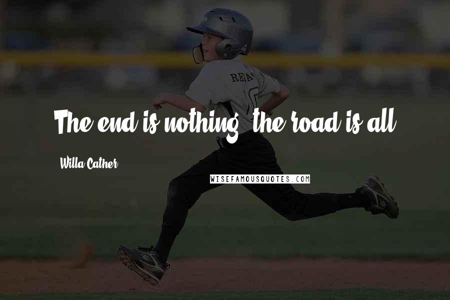 Willa Cather Quotes: The end is nothing, the road is all