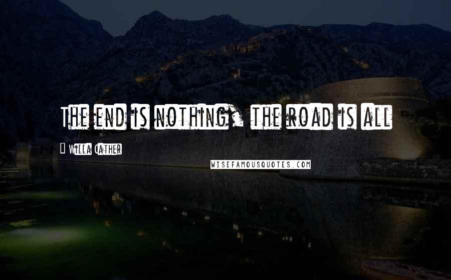Willa Cather Quotes: The end is nothing, the road is all