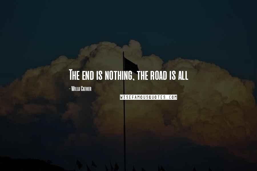 Willa Cather Quotes: The end is nothing, the road is all