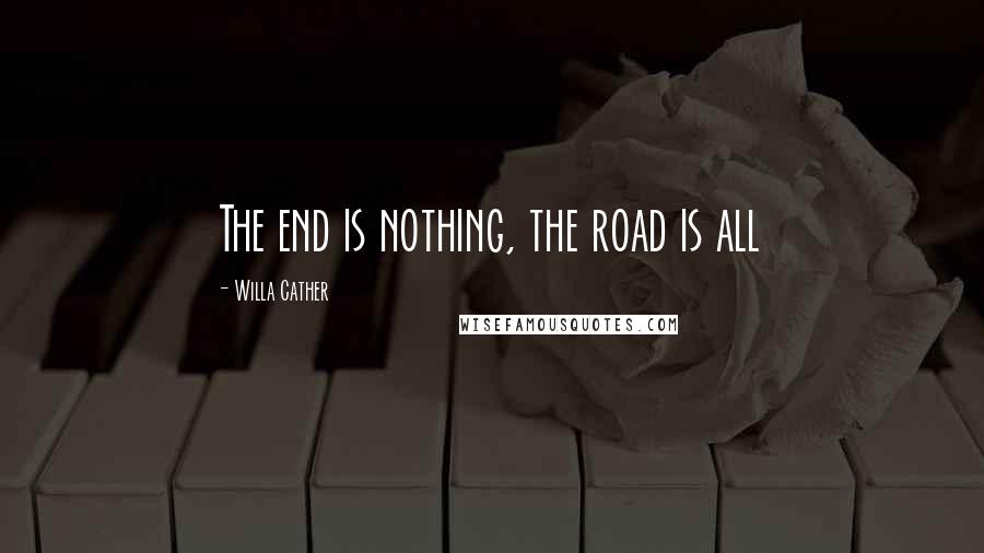 Willa Cather Quotes: The end is nothing, the road is all