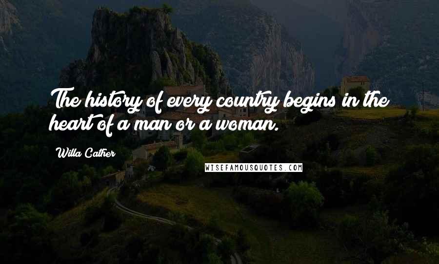 Willa Cather Quotes: The history of every country begins in the heart of a man or a woman.