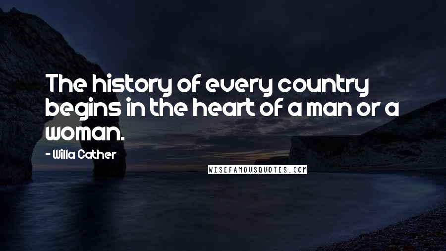 Willa Cather Quotes: The history of every country begins in the heart of a man or a woman.