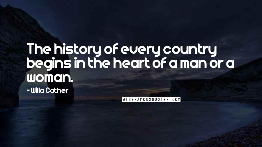 Willa Cather Quotes: The history of every country begins in the heart of a man or a woman.