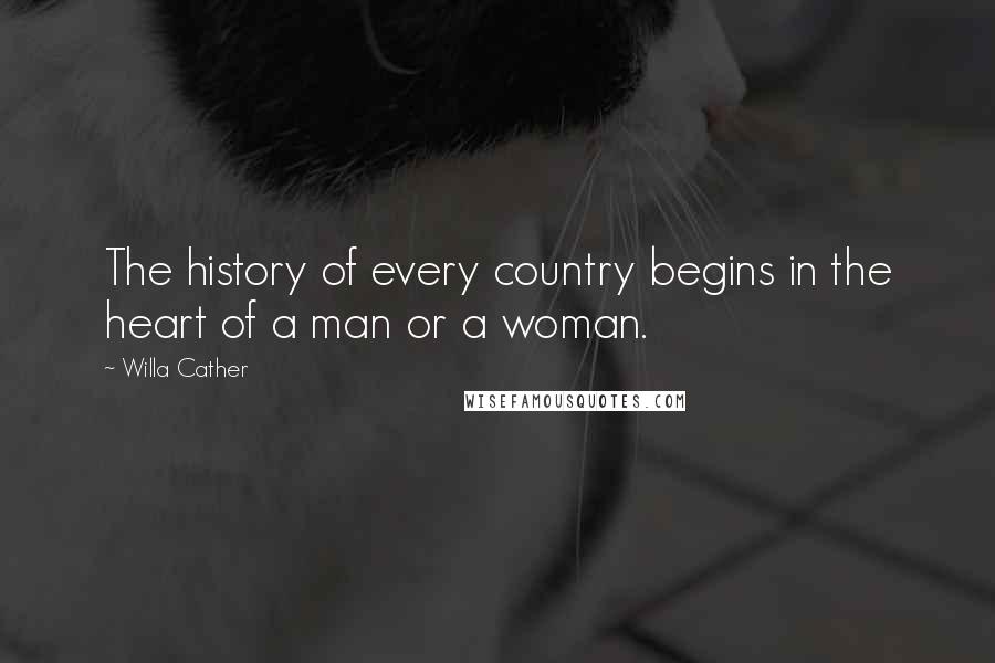 Willa Cather Quotes: The history of every country begins in the heart of a man or a woman.