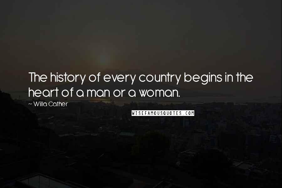 Willa Cather Quotes: The history of every country begins in the heart of a man or a woman.